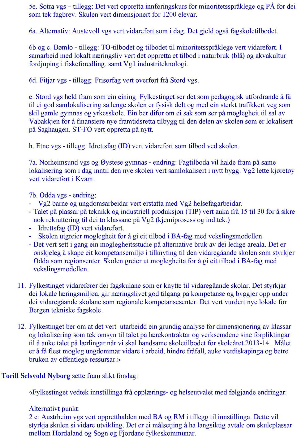 I samarbeid med lokalt næringsliv vert det oppretta et tilbod i naturbruk (blå) og akvakultur fordjuping i fiskeforedling, samt Vg1 industriteknologi. 6d.