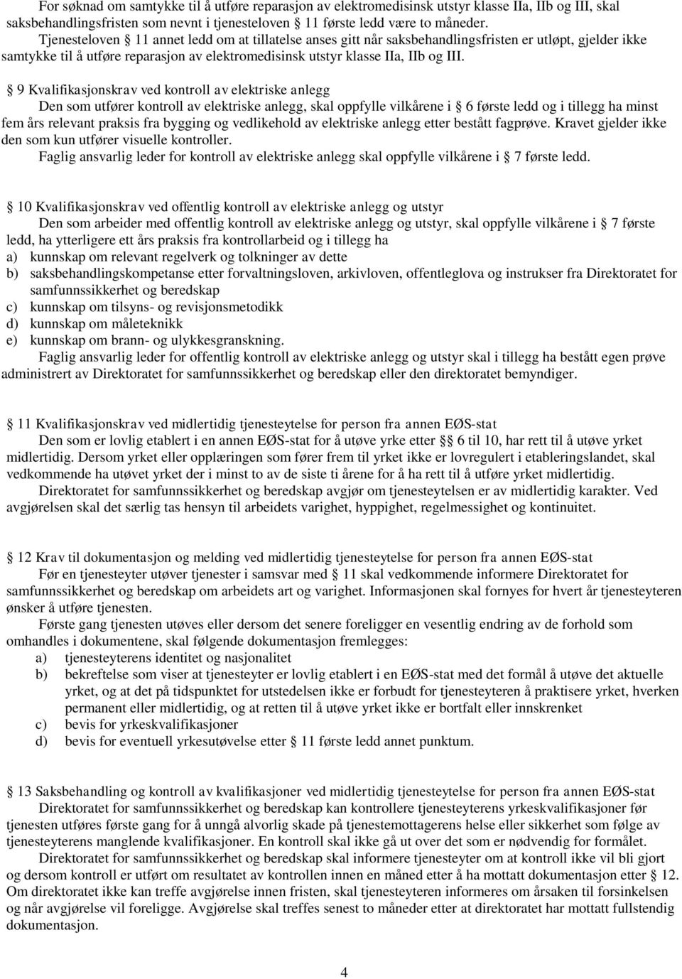 9 Kvalifikasjonskrav ved kontroll av elektriske anlegg Den som utfører kontroll av elektriske anlegg, skal oppfylle vilkårene i 6 første ledd og i tillegg ha minst fem års relevant praksis fra