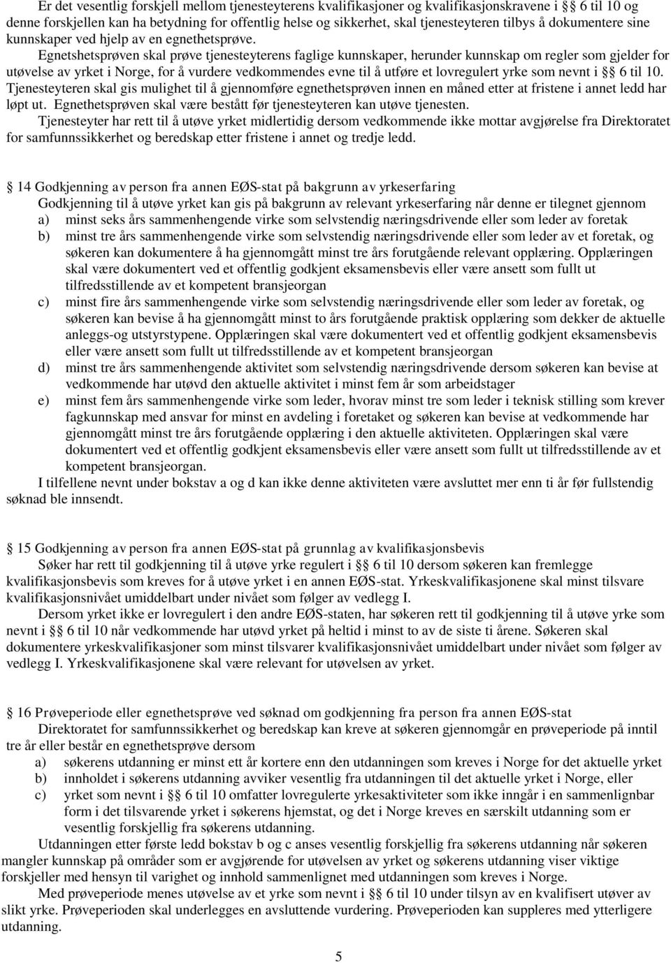 Egnetshetsprøven skal prøve tjenesteyterens faglige kunnskaper, herunder kunnskap om regler som gjelder for utøvelse av yrket i Norge, for å vurdere vedkommendes evne til å utføre et lovregulert yrke