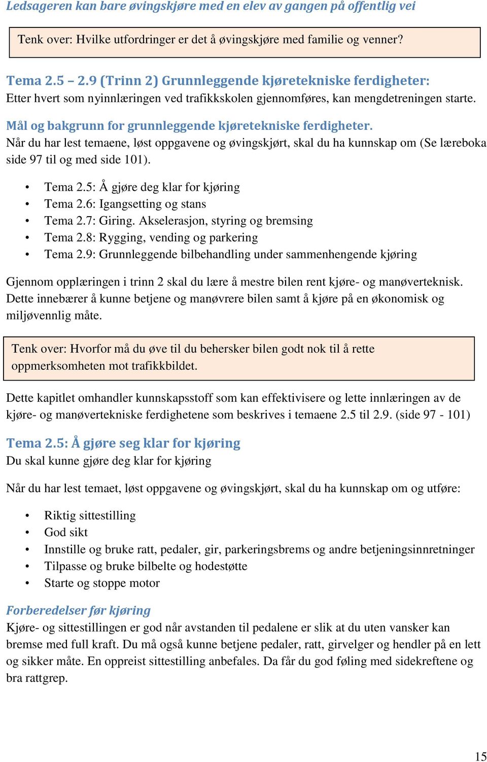 Mål og bakgrunn for grunnleggende kjøretekniske ferdigheter. Når du har lest temaene, løst oppgavene og øvingskjørt, skal du ha kunnskap om (Se læreboka side 97 til og med side 101). Tema 2.