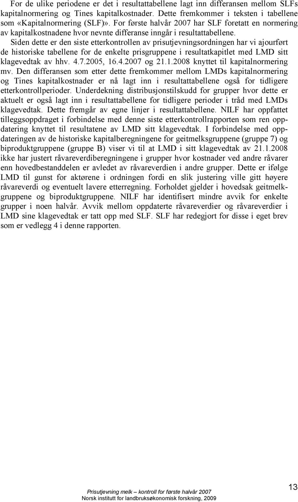 Siden dette er den siste etterkontrollen av prisutjevningsordningen har vi ajourført de historiske tabellene for de enkelte prisgruppene i resultatkapitlet med LMD sitt klagevedtak av hhv. 4.7.