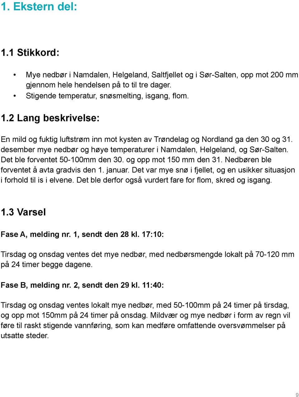 Det ble forventet 50-100mm den 30. og opp mot 150 mm den 31. Nedbøren ble forventet å avta gradvis den 1. januar. Det var mye snø i fjellet, og en usikker situasjon i forhold til is i elvene.