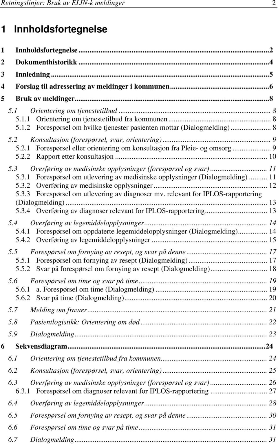 .. 9 5.2.1 Forespørsel eller orientering om konsultasjon fra Pleie- og omsorg... 9 5.2.2 Rapport etter konsultasjon... 10 5.3 Overføring av medisinske opplysninger (forespørsel og svar)... 11 5.3.1 Forespørsel om utlevering av medisinske opplysninger (Dialogmelding).