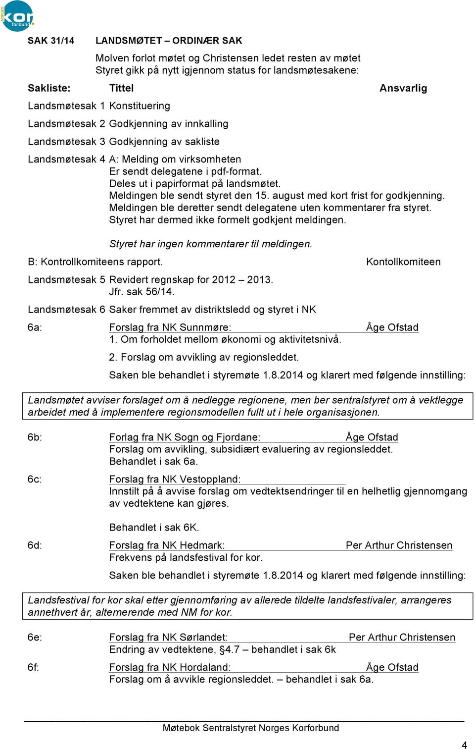 Deles ut i papirformat på landsmøtet. Meldingen ble sendt styret den 15. august med kort frist for godkjenning. Meldingen ble deretter sendt delegatene uten kommentarer fra styret.