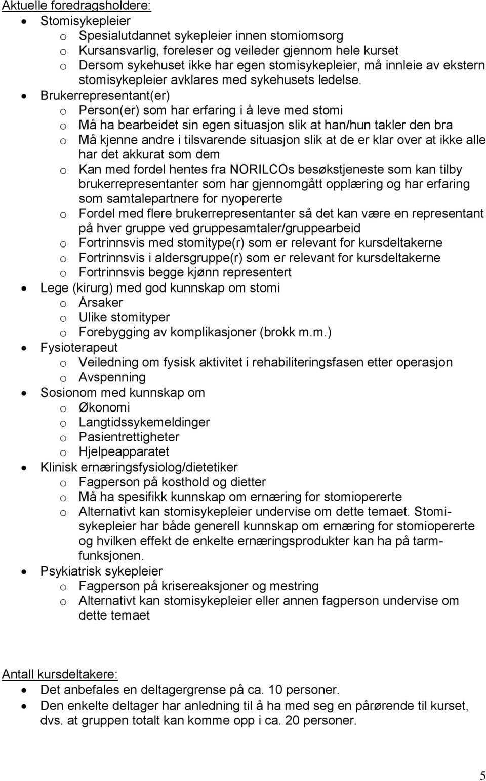 Brukerrepresentant(er) o Person(er) som har erfaring i å leve med stomi o Må ha bearbeidet sin egen situasjon slik at han/hun takler den bra o Må kjenne andre i tilsvarende situasjon slik at de er