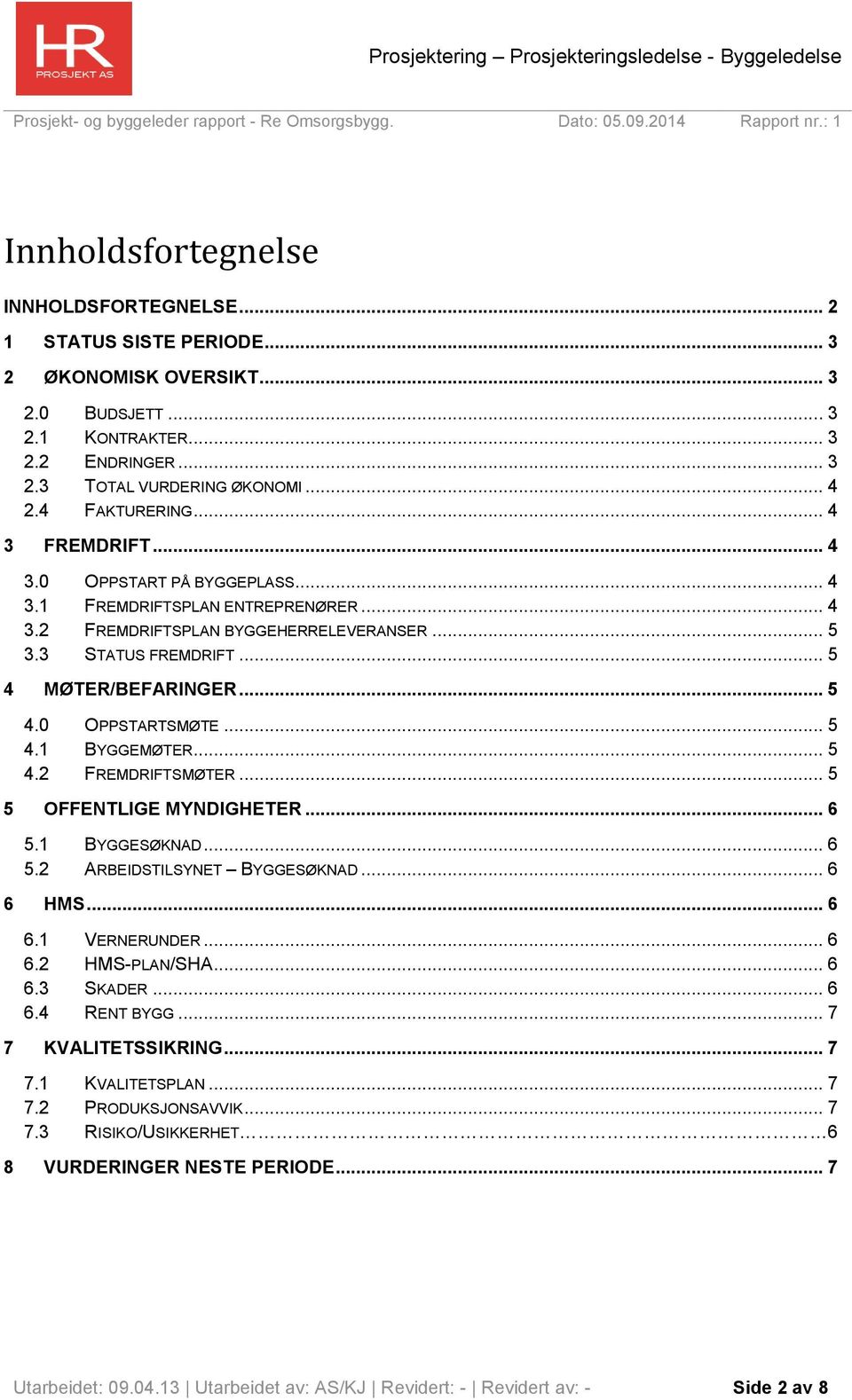 .. 5 4.0 OPPSTARTSMØTE... 5 4.1 BYGGEMØTER... 5 4.2 FREMDRIFTSMØTER... 5 5 OFFENTLIGE MYNDIGHETER... 6 5.1 BYGGESØKNAD... 6 5.2 ARBEIDSTILSYNET BYGGESØKNAD... 6 6 HMS... 6 6.1 VERNERUNDER... 6 6.2 HMS-PLAN/SHA.