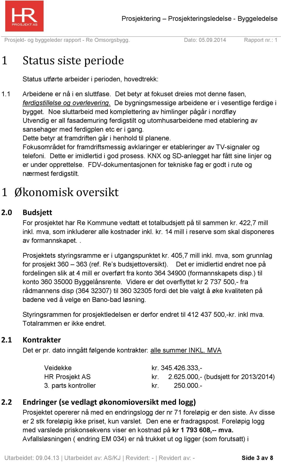 Noe sluttarbeid med komplettering av himlinger pågår i nordfløy Utvendig er all fasademuring ferdigstilt og utomhusarbeidene med etablering av sansehager med ferdigplen etc er i gang.