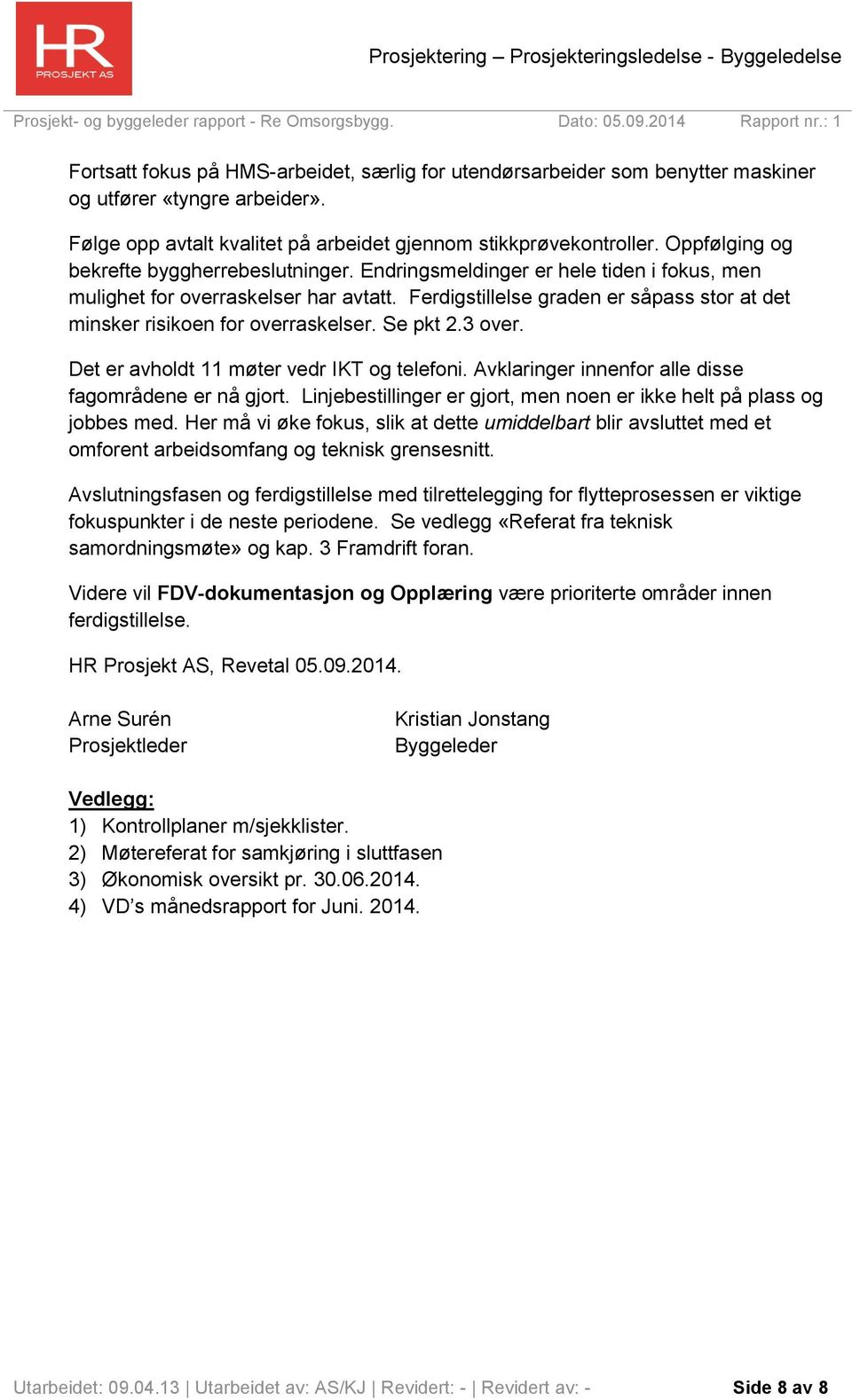 Ferdigstillelse graden er såpass stor at det minsker risikoen for overraskelser. Se pkt 2.3 over. Det er avholdt 11 møter vedr IKT og telefoni. Avklaringer innenfor alle disse fagområdene er nå gjort.