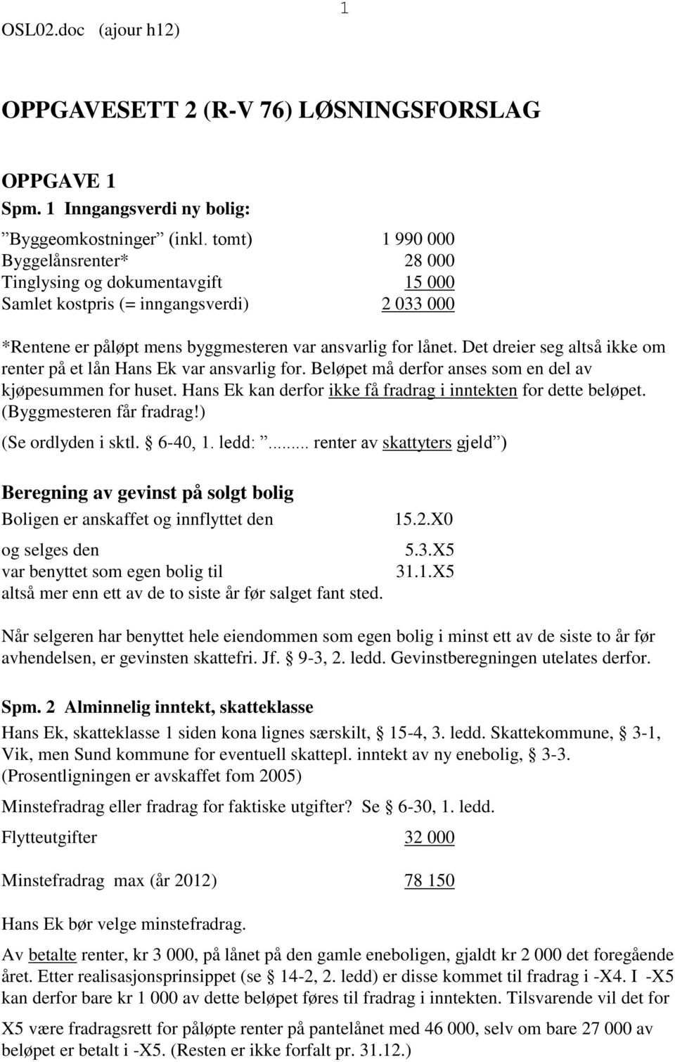 Det dreier seg altså ikke om renter på et lån Hans Ek var ansvarlig for. Beløpet må derfor anses som en del av kjøpesummen for huset. Hans Ek kan derfor ikke få fradrag i inntekten for dette beløpet.