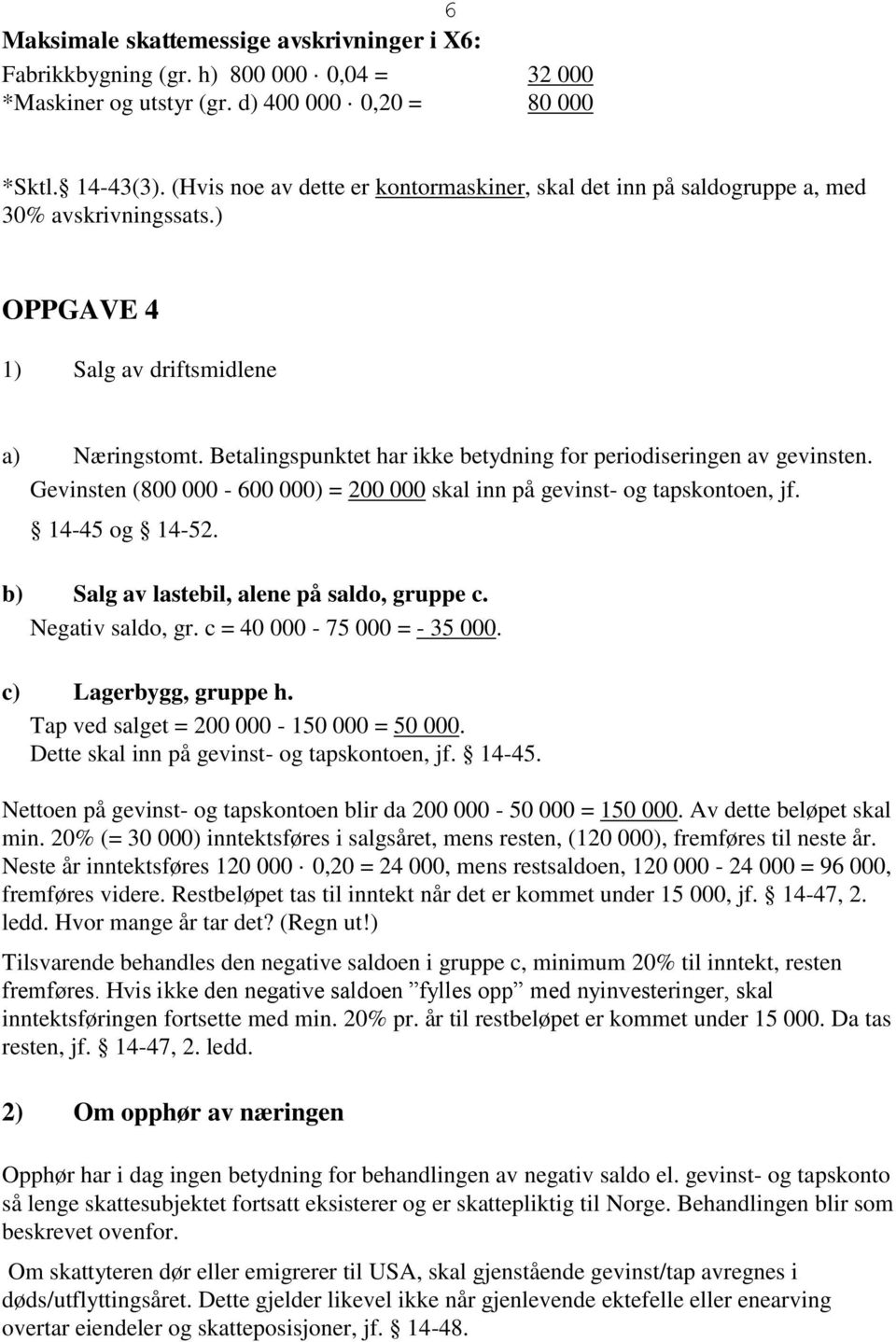 Betalingspunktet har ikke betydning for periodiseringen av gevinsten. Gevinsten (800 000-600 000) = 200 000 skal inn på gevinst- og tapskontoen, jf. 14-45 og 14-52.