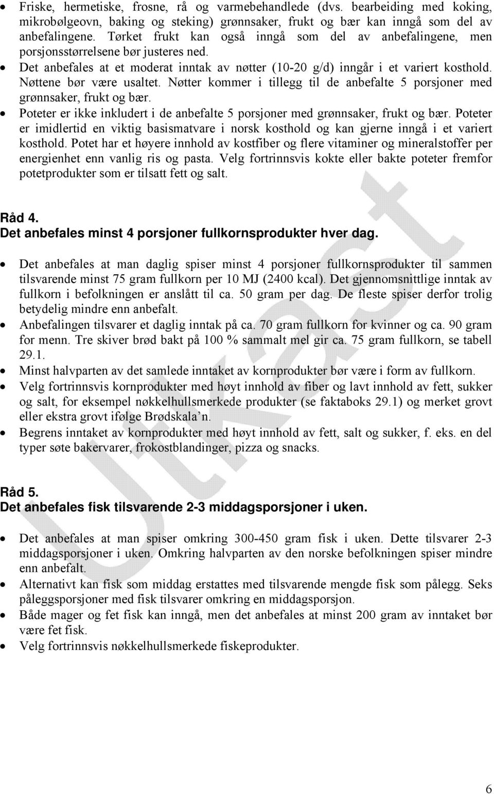 Nøttene bør være usaltet. Nøtter kommer i tillegg til de anbefalte 5 porsjoner med grønnsaker, frukt og bær. Poteter er ikke inkludert i de anbefalte 5 porsjoner med grønnsaker, frukt og bær.