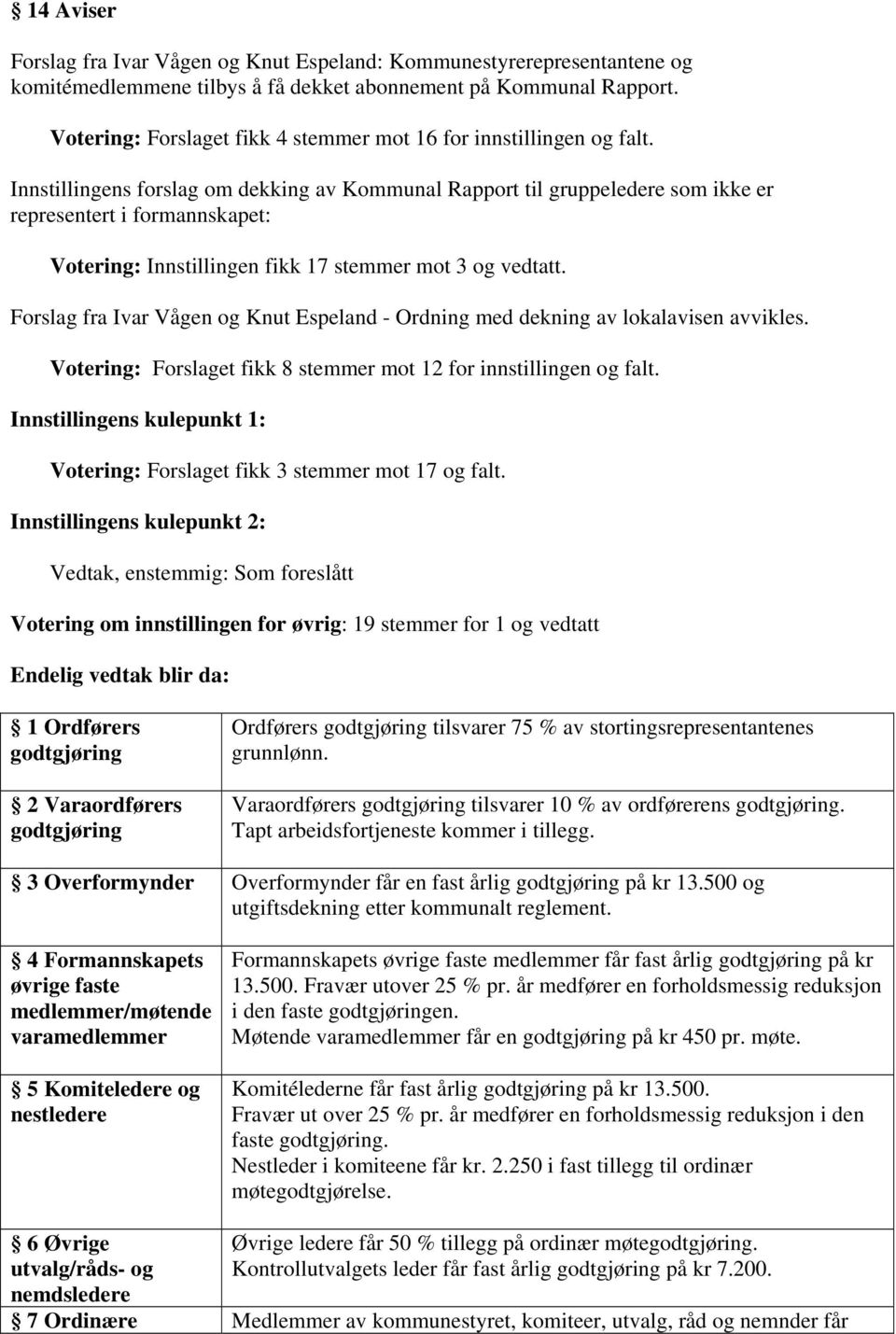 Innstillingens forslag om dekking av Kommunal Rapport til gruppeledere som ikke er representert i formannskapet: Votering: Innstillingen fikk 17 stemmer mot 3 og vedtatt.