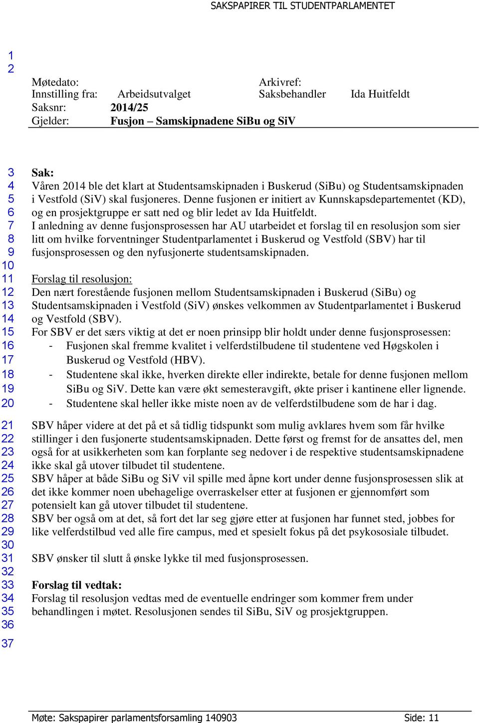 I anledning av denne fusjonsprosessen har AU utarbeidet et forslag til en resolusjon som sier litt om hvilke forventninger Studentparlamentet i Buskerud og Vestfold (SBV) har til fusjonsprosessen og