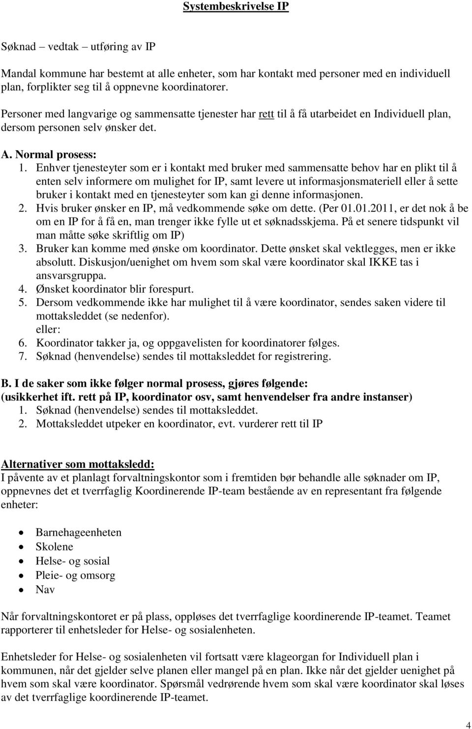 Enhver tjenesteyter som er i kontakt med bruker med sammensatte behov har en plikt til å enten selv informere om mulighet for IP, samt levere ut informasjonsmateriell eller å sette bruker i kontakt