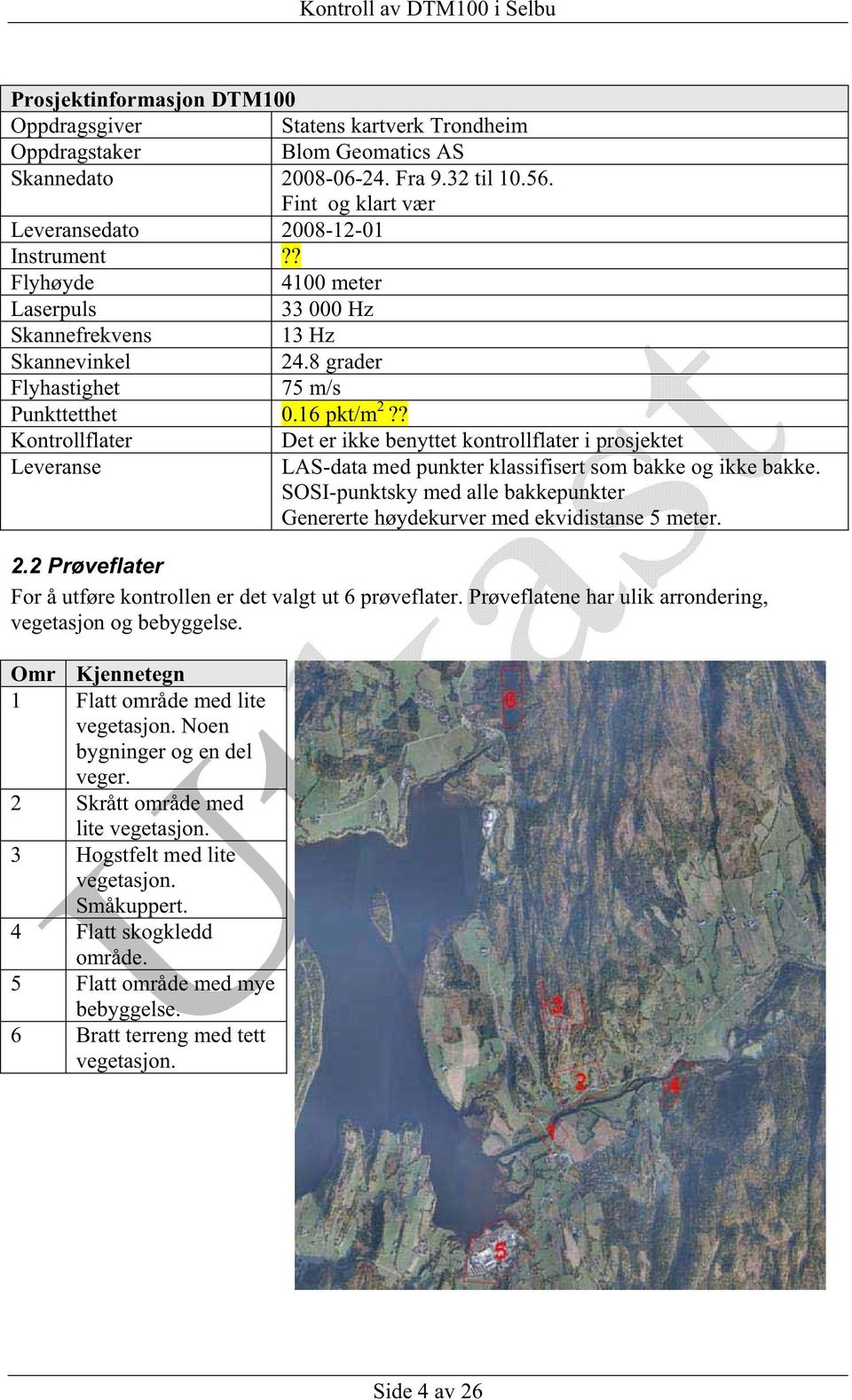 ? Kontrollflater Det er ikke benyttet kontrollflater i prosjektet Leveranse LAS-data med punkter klassifisert som bakke og ikke bakke.