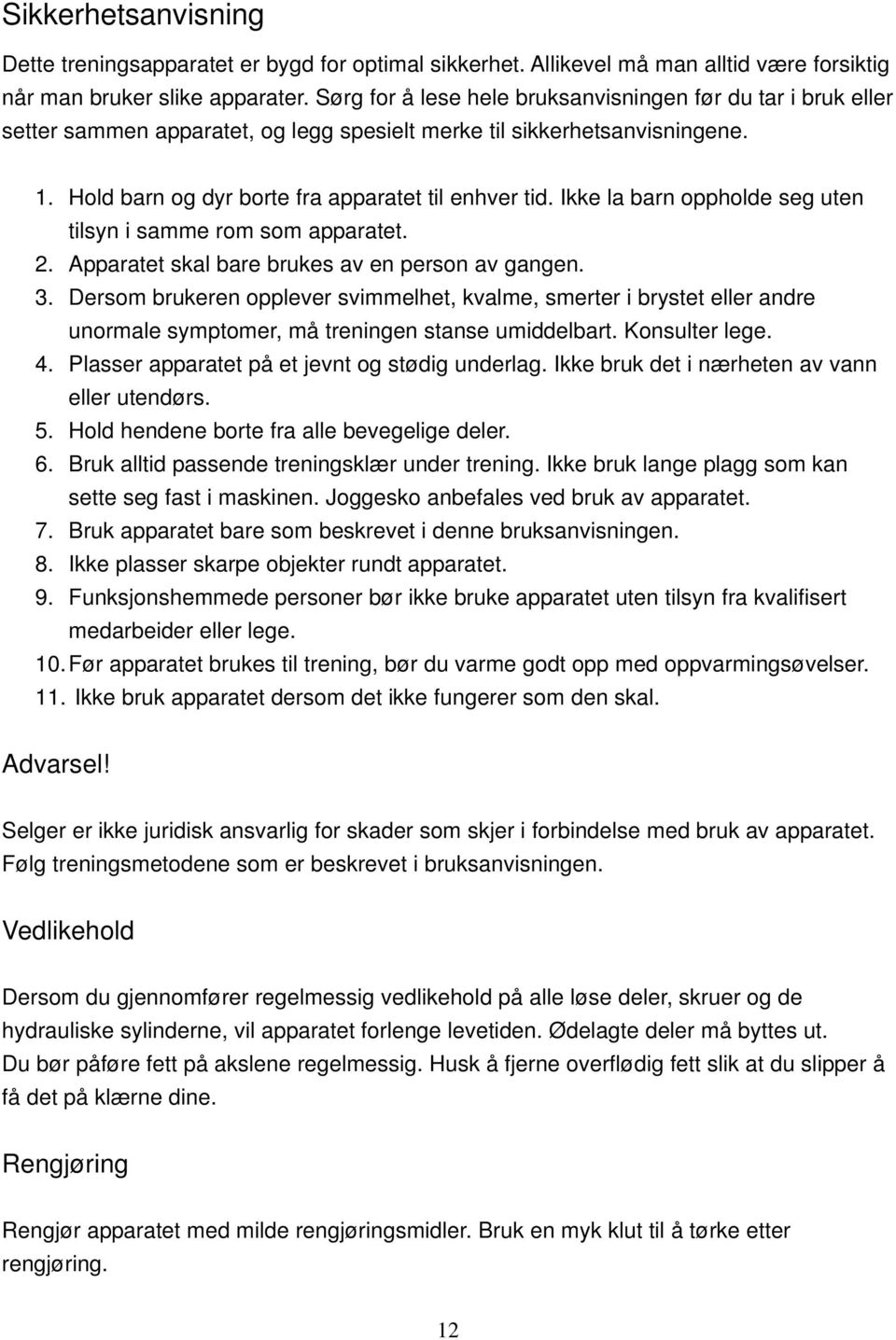 Ikke la barn oppholde seg uten tilsyn i samme rom som apparatet. 2. Apparatet skal bare brukes av en person av gangen. 3.