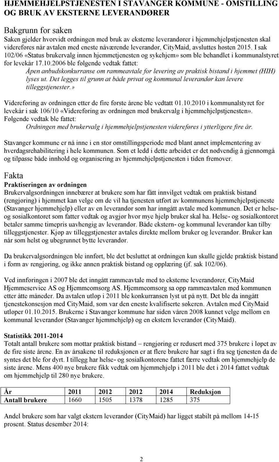 I sak 102/06 «Status brukervalg innen hjemmetjenesten og sykehjem» som ble behandlet i kommunalstyret for levekår 17.10.2006 ble følgende vedtak fattet: Åpen anbudskonkurranse om rammeavtale for levering av praktisk bistand i hjemmet (HIH) lyses ut.