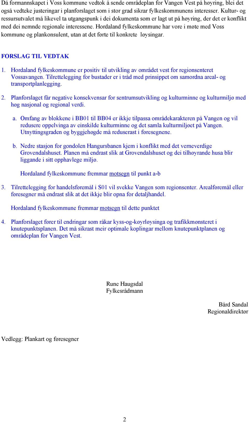 Hordaland fylkeskommune har vore i møte med Voss kommune og plankonsulent, utan at det førte til konkrete løysingar. FORSLAG TIL VEDTAK 1.