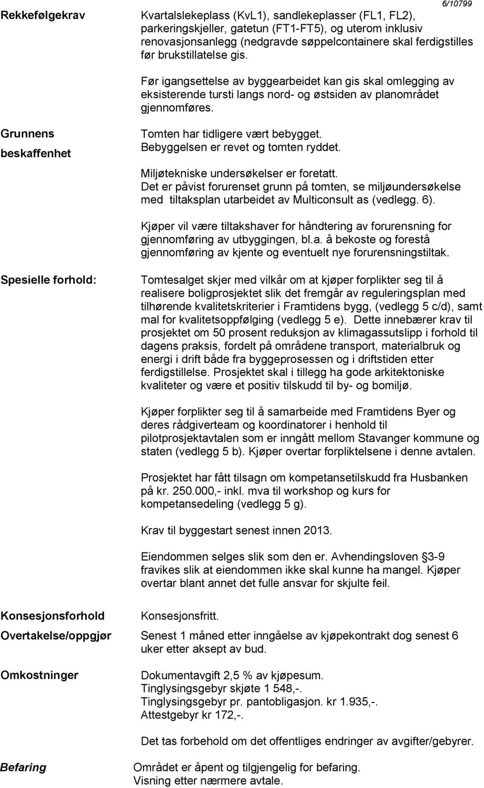 Grunnens beskaffenhet Tomten har tidligere vært bebygget. Bebyggelsen er revet og tomten ryddet. Miljøtekniske undersøkelser er foretatt.