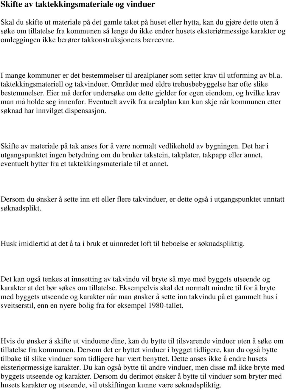 Områder med eldre trehusbebyggelse har ofte slike bestemmelser. Eier må derfor undersøke om dette gjelder for egen eiendom, og hvilke krav man må holde seg innenfor.