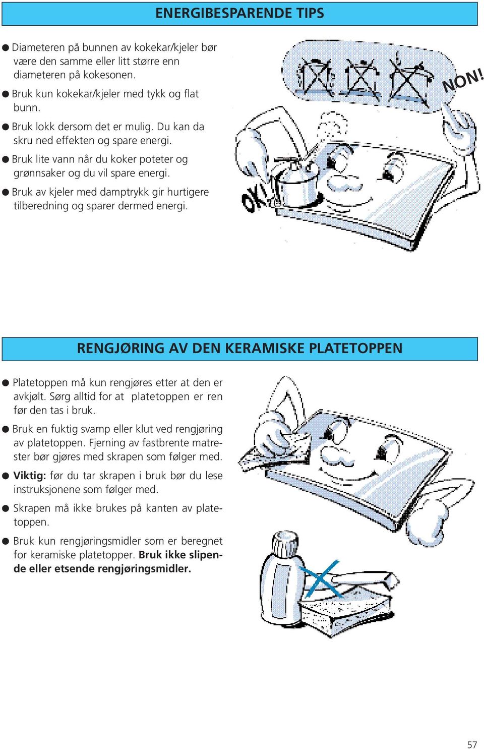 Bruk av kjeler med damptrykk gir hurtigere tilberedning og sparer dermed energi. NON! RENGJØRING AV DEN KERAMISKE PLATETOPPEN Platetoppen må kun rengjøres etter at den er avkjølt.