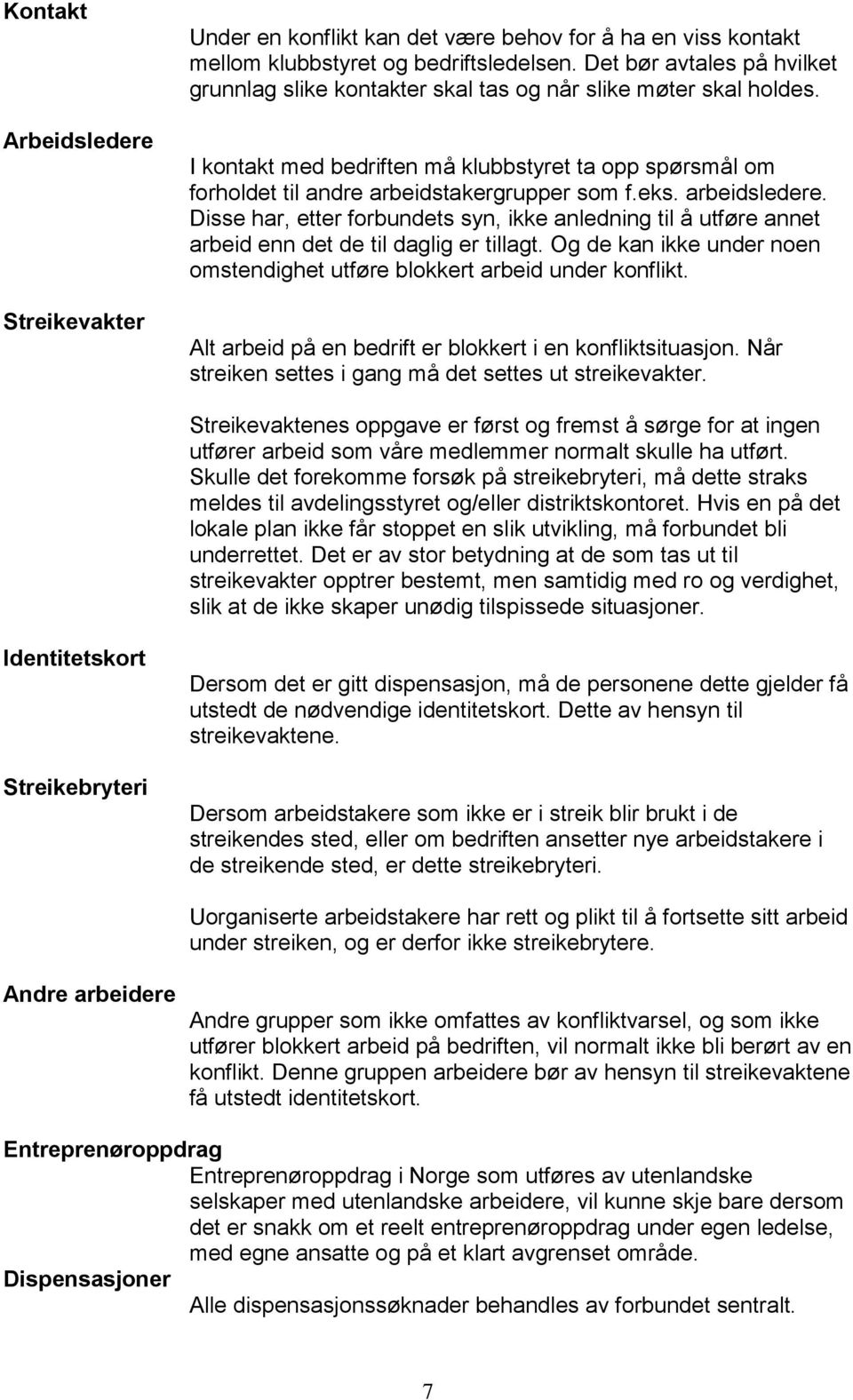 eks. arbeidsledere. Disse har, etter forbundets syn, ikke anledning til å utføre annet arbeid enn det de til daglig er tillagt.