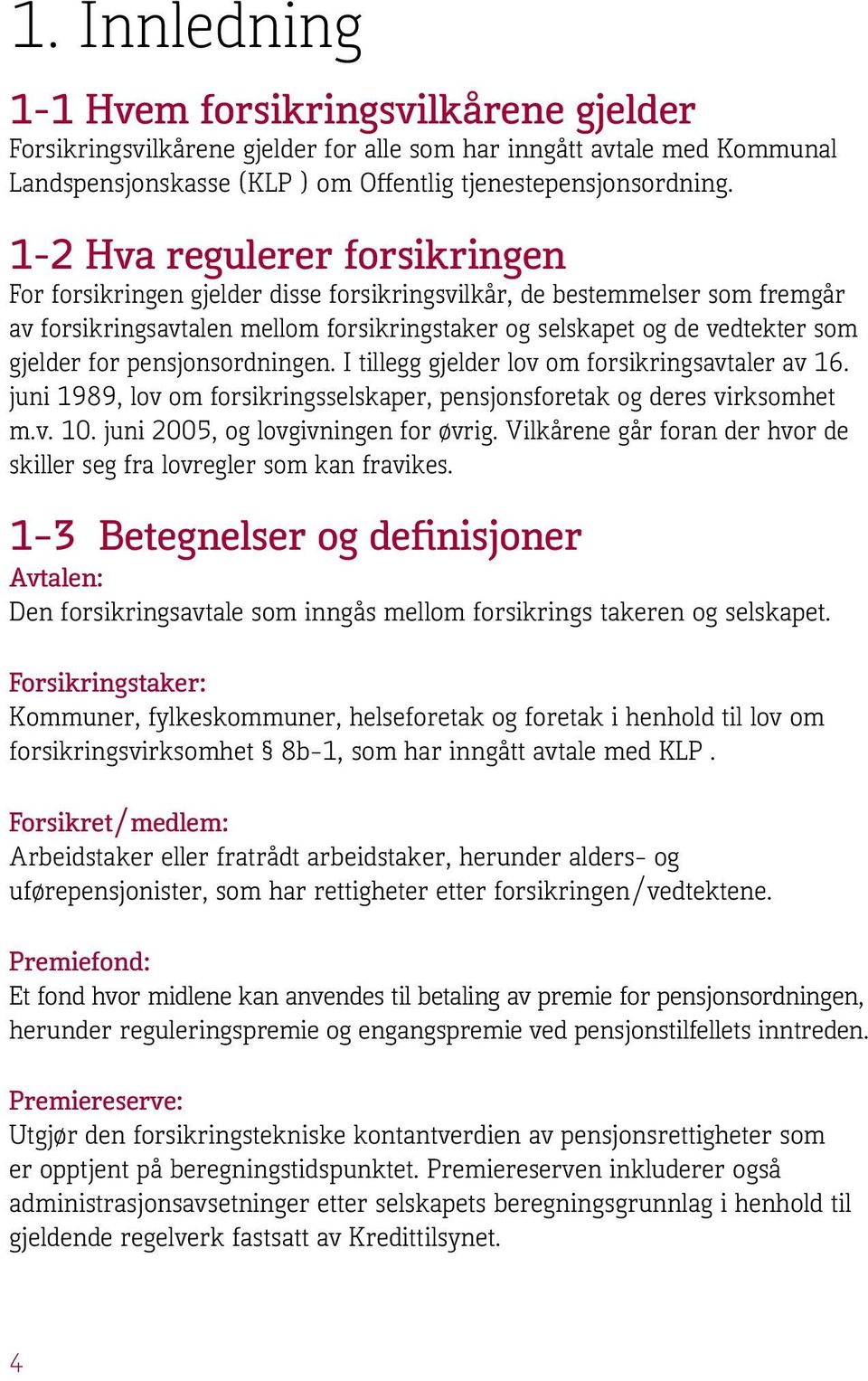 pensjonsordningen. I tillegg gjelder lov om forsikringsavtaler av 16. juni 1989, lov om forsikringsselskaper, pensjonsforetak og deres virksomhet m.v. 10. juni 2005, og lovgivningen for øvrig.