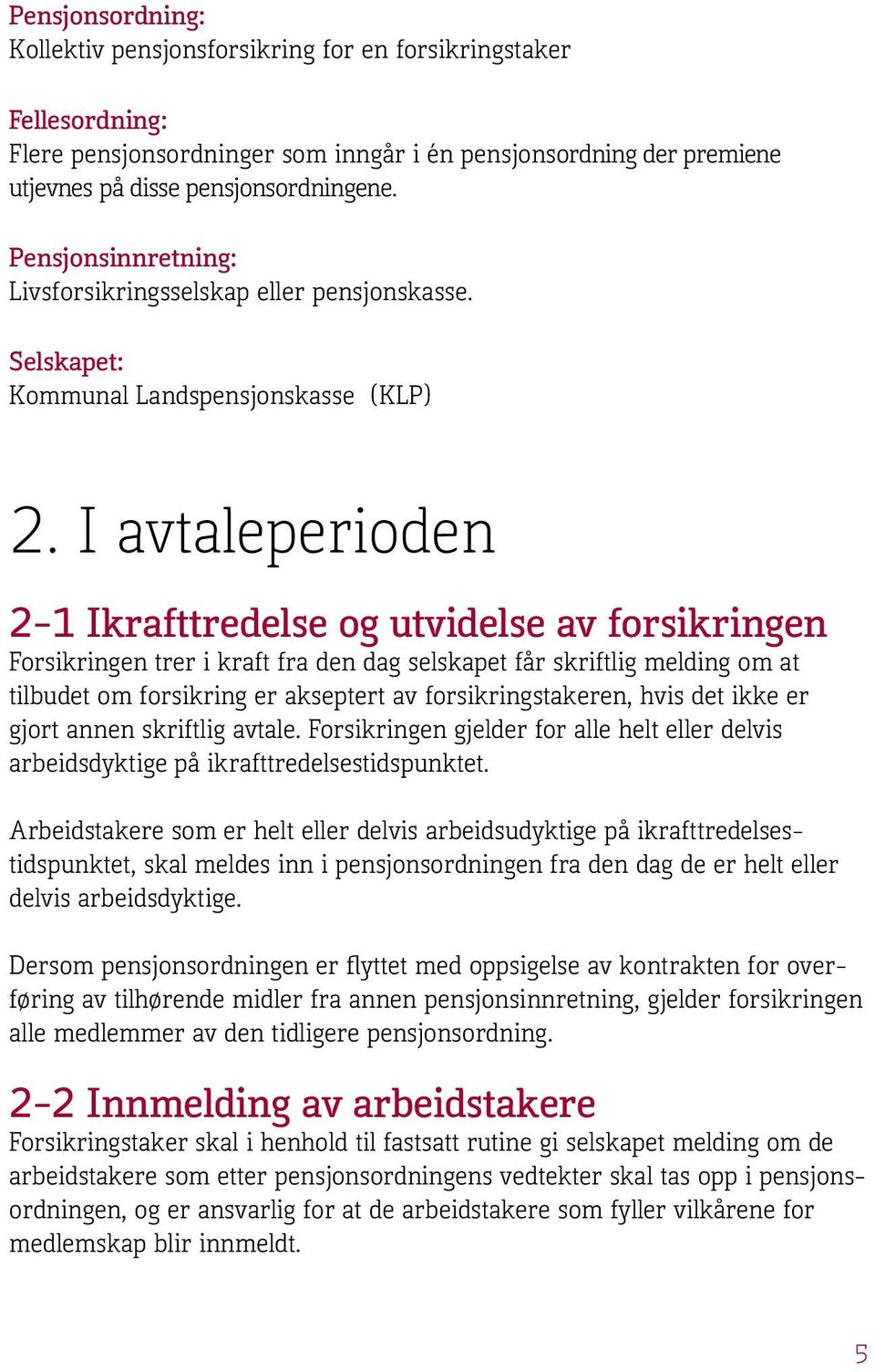 I avtaleperioden 2 1 Ikrafttredelse og utvidelse av forsikringen Forsikringen trer i kraft fra den dag selskapet får skriftlig melding om at tilbudet om forsikring er akseptert av forsikringstakeren,