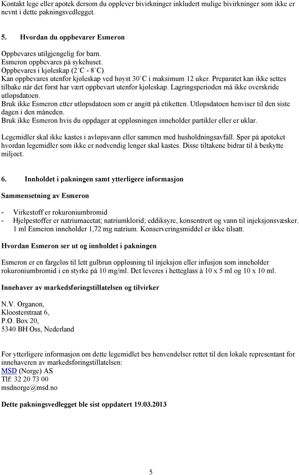 Preparatet kan ikke settes tilbake når det først har vært oppbevart utenfor kjøleskap. Lagringsperioden må ikke overskride utløpsdatoen.