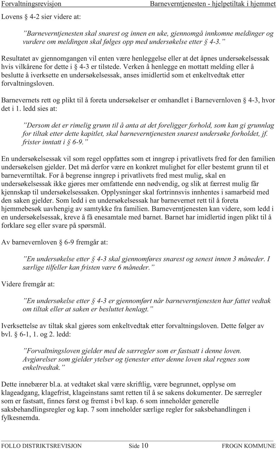 Verken å henlegge en mottatt melding eller å beslutte å iverksette en undersøkelsessak, anses imidlertid som et enkeltvedtak etter forvaltningsloven.