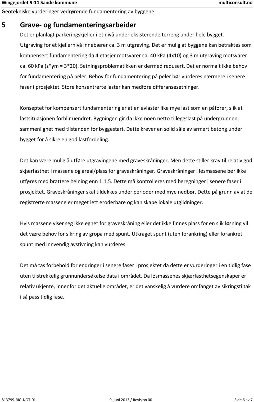 Det er mulig at byggene kan betraktes som kompensert fundamentering da 4 etasjer motsvarer ca. 40 kpa (4x) og 3 m utgraving motsvarer ca. 60 kpa (z*γm = 3*). Setningsproblematikken er dermed redusert.