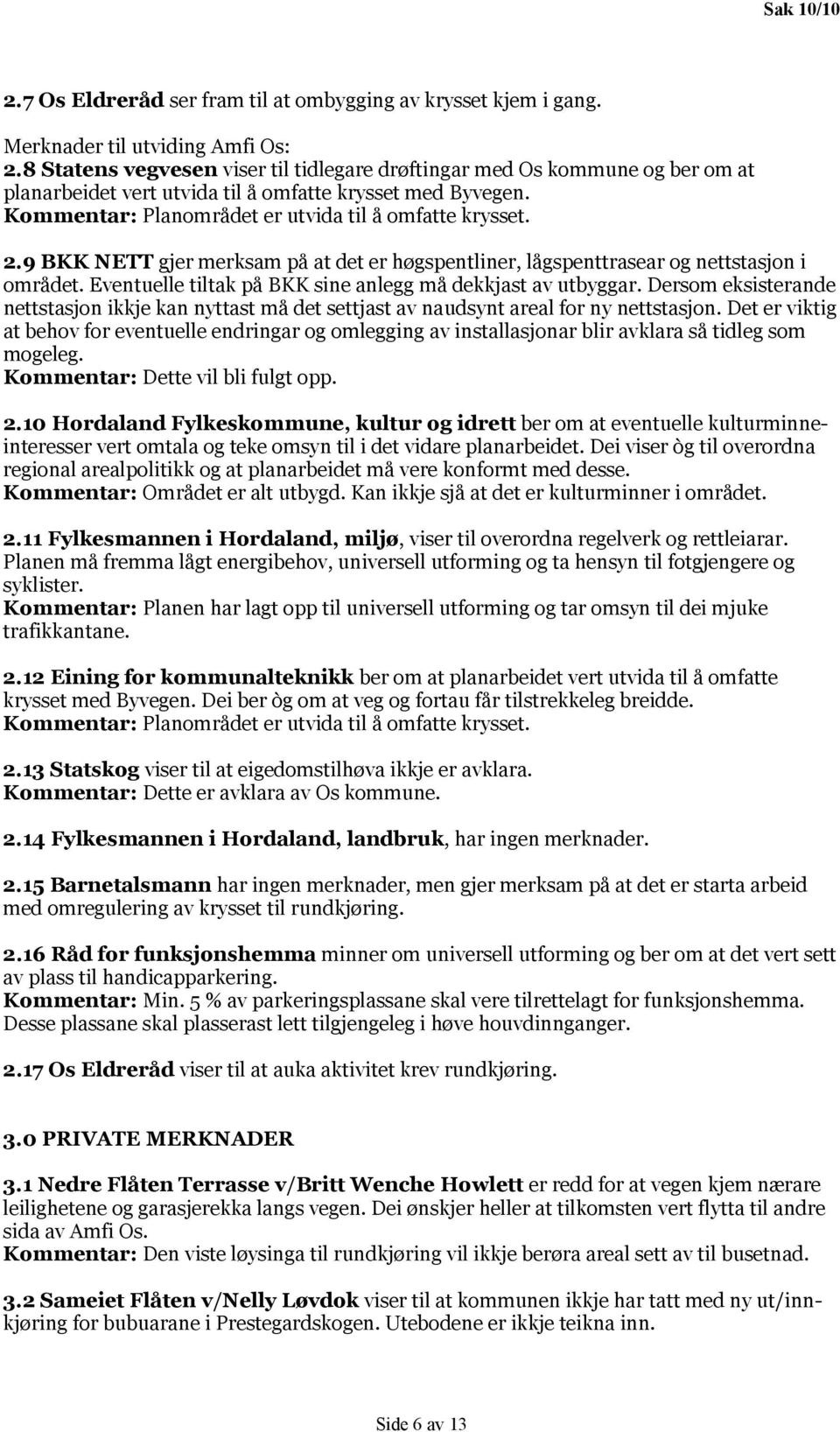 9 BKK NETT gjer merksam på at det er høgspentliner, lågspenttrasear og nettstasjon i området. Eventuelle tiltak på BKK sine anlegg må dekkjast av utbyggar.