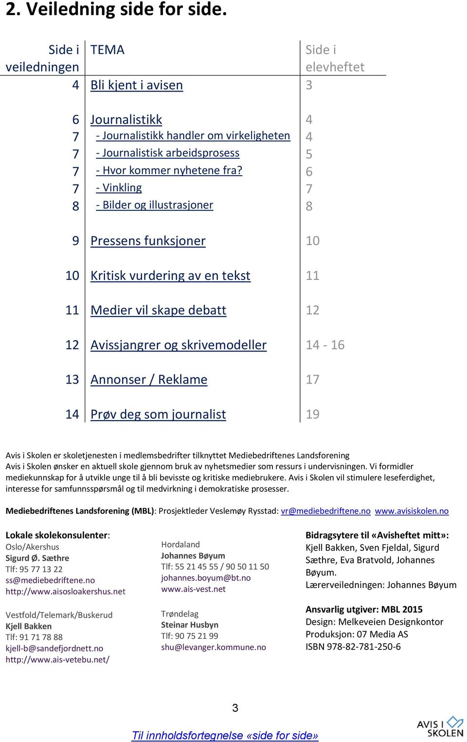 6 7 - Vinkling 7 8 - Bilder og illustrasjoner 8 9 Pressens funksjoner 10 10 Kritisk vurdering av en tekst 11 11 Medier vil skape debatt 12 12 Avissjangrer og skrivemodeller 14-16 13 Annonser /