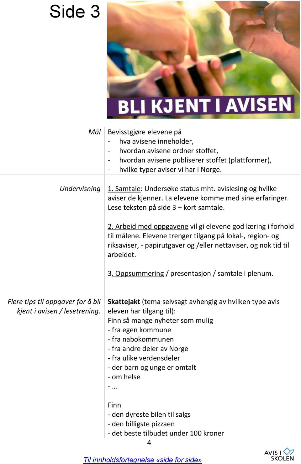 Arbeid med oppgavene vil gi elevene god læring i forhold til målene. Elevene trenger tilgang på lokal-, region- og riksaviser, - papirutgaver og /eller nettaviser, og nok tid til arbeidet. 3.