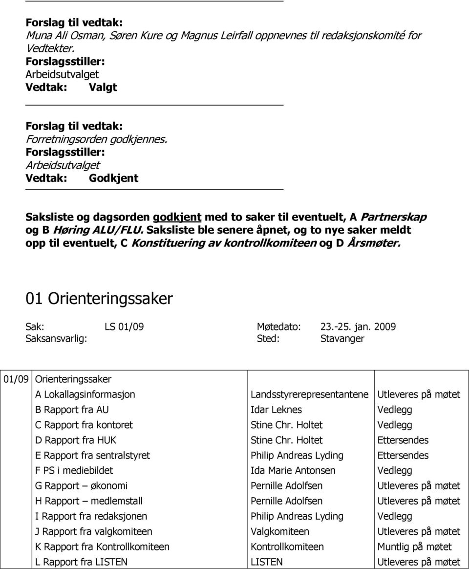 Saksliste ble senere åpnet, og to nye saker meldt opp til eventuelt, C Konstituering av kontrollkomiteen og D Årsmøter. 01 Orienteringssaker Sak: LS 01/09 Møtedato: 23.-25. jan.