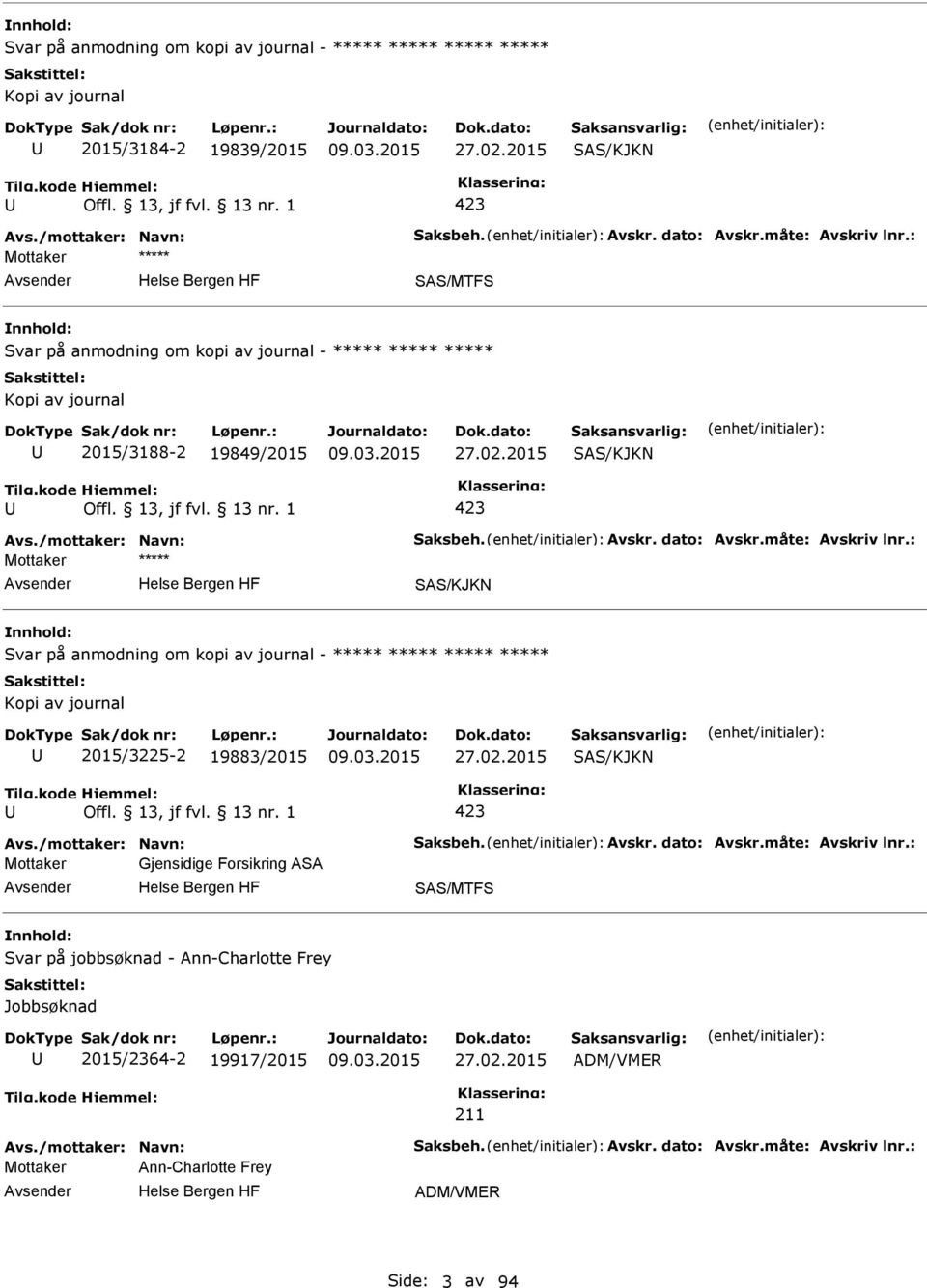 : SAS/KJKN Svar på anmodning om kopi av journal - ***** Kopi av journal 2015/3225-2 19883/2015 27.02.2015 SAS/KJKN 423 Avs./mottaker: Navn: Saksbeh. Avskr. dato: Avskr.måte: Avskriv lnr.