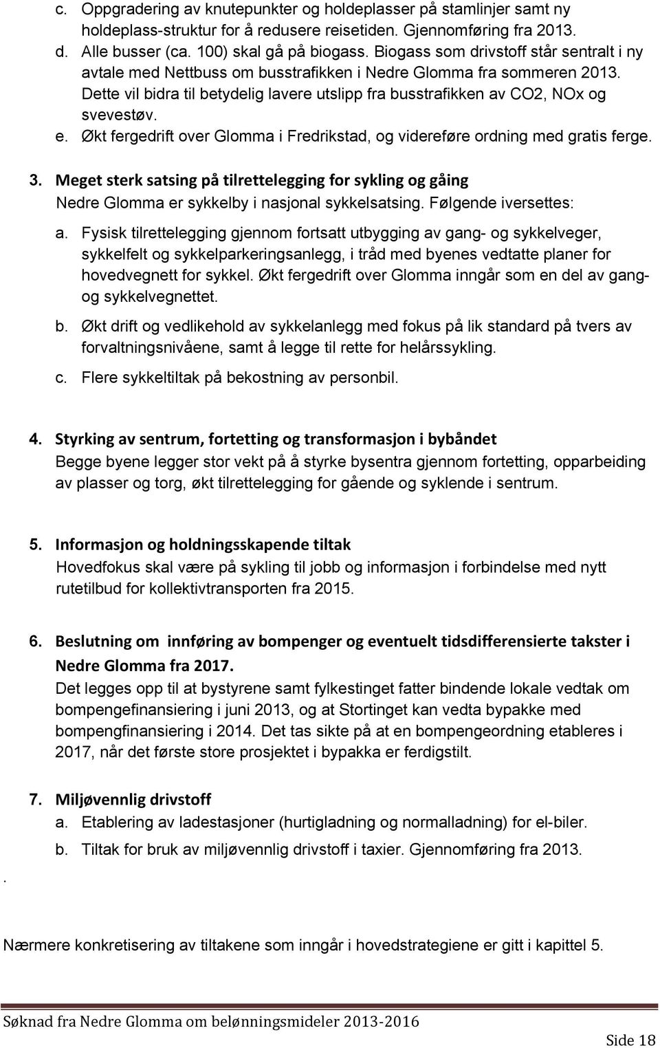e. Økt fergedrift over Glomma i Fredrikstad, og videreføre ordning med gratis ferge. 3. Meget sterk satsing på tilrettelegging for sykling og gåing Nedre Glomma er sykkelby i nasjonal sykkelsatsing.