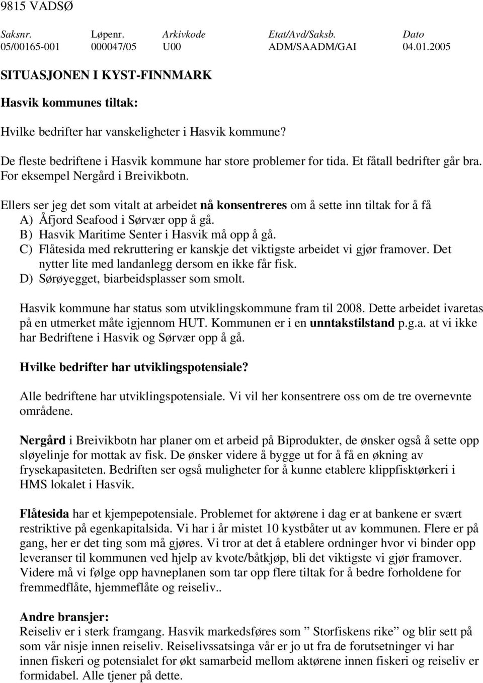 Ellers ser jeg det som vitalt at arbeidet nå konsentreres om å sette inn tiltak for å få A) Åfjord Seafood i Sørvær opp å gå. B) Hasvik Maritime Senter i Hasvik må opp å gå.