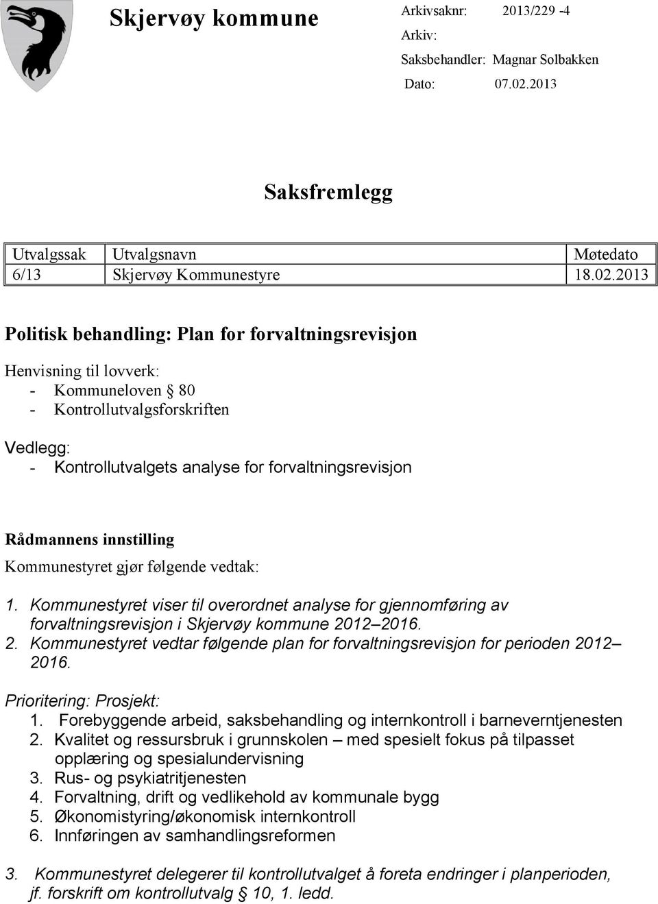 2013 Politisk behandling: Plan for forvaltningsrevisjon Henvisning til lovverk: - Kommuneloven 80 - Kontrollutvalgsforskriften Vedlegg: - Kontrollutvalgets analyse for forvaltningsrevisjon Rådmannens