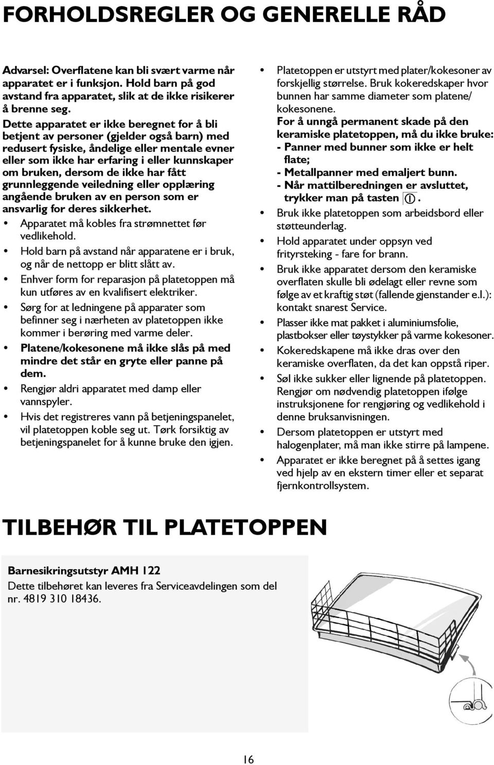 de ikke har fått grunnleggende veiledning eller opplæring angående bruken av en person som er ansvarlig for deres sikkerhet. Apparatet må kobles fra strømnettet før vedlikehold.