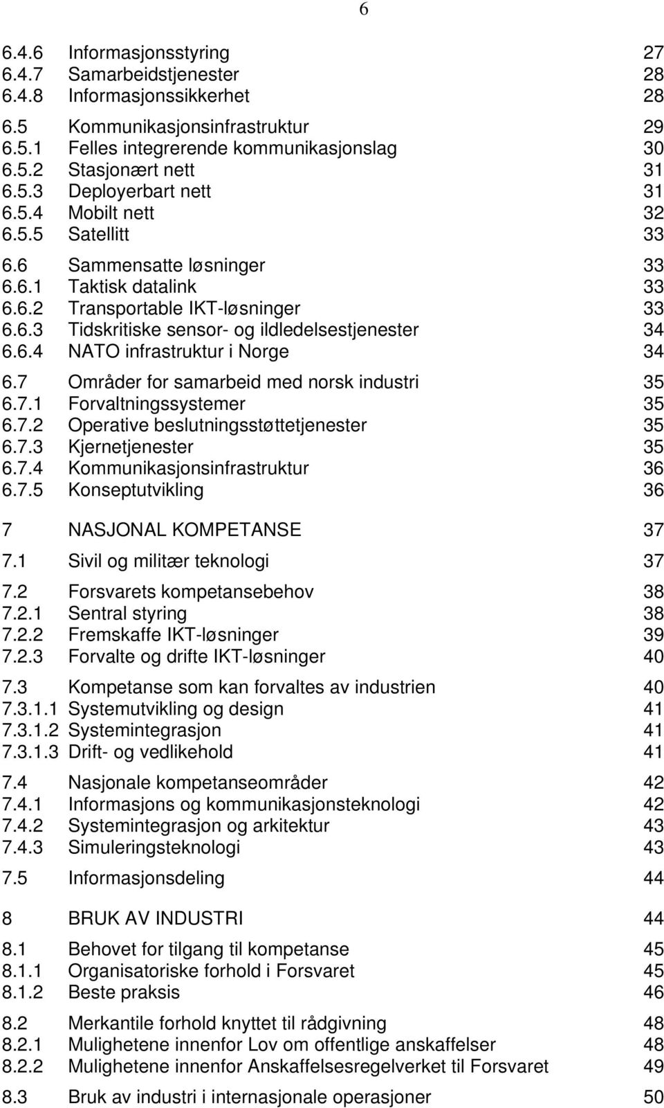 7 Områder for samarbeid med norsk industri 35 6.7.1 Forvaltningssystemer 35 6.7.2 Operative beslutningsstøttetjenester 35 6.7.3 Kjernetjenester 35 6.7.4 Kommunikasjonsinfrastruktur 36 6.7.5 Konseptutvikling 36 7 NASJONAL KOMPETANSE 37 7.