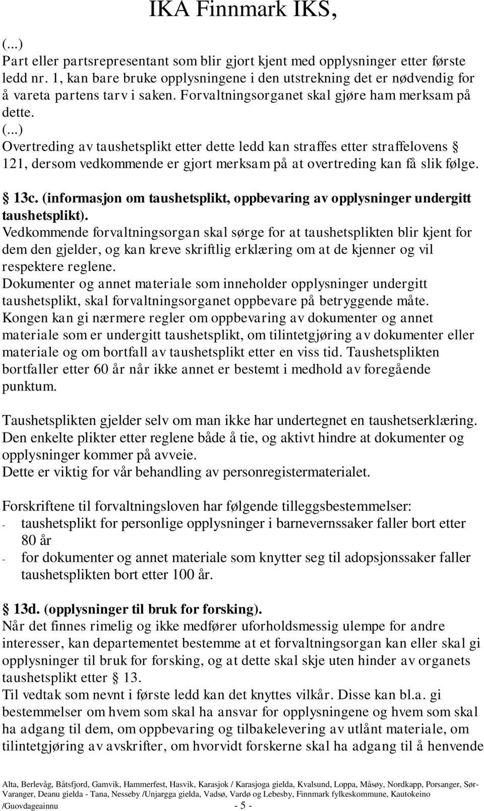 Overtreding av taushetsplikt etter dette ledd kan straffes etter straffelovens 121, dersom vedkommende er gjort merksam på at overtreding kan få slik følge. 13c.