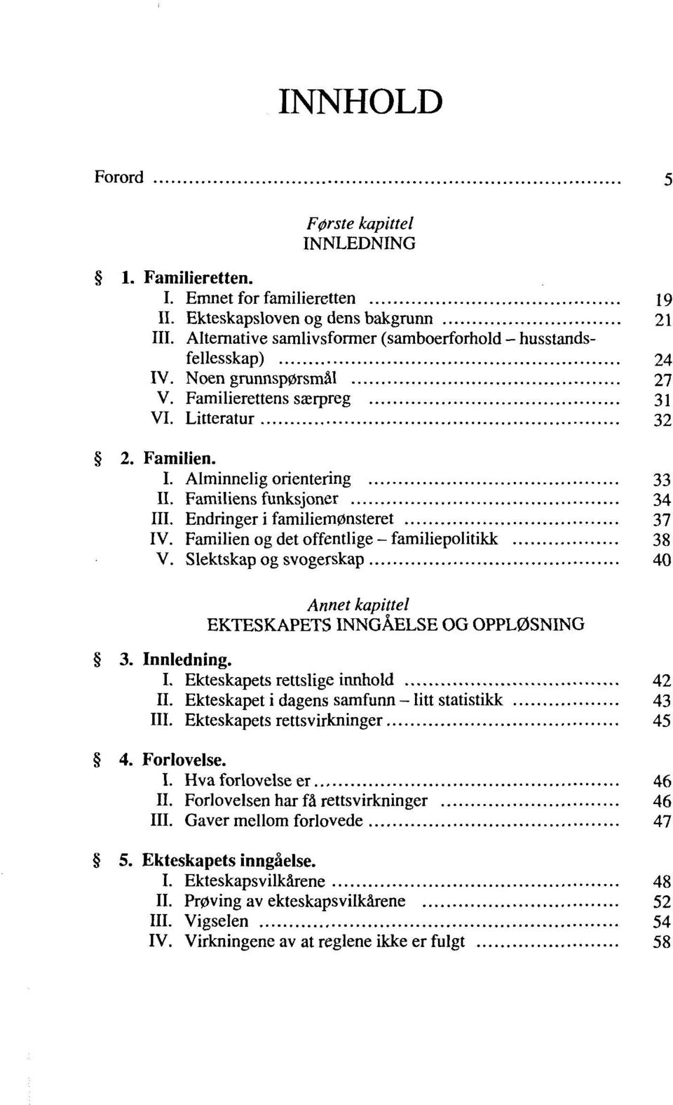 Familiens funksjoner 34 III. Endringer i familiem0nsteret 37 IV. Familien og det offentlige - familiepolitikk 38 V. Slektskap og svogerskap 40 Annet kapittel EKTESKAPETS INNGÅELSE OG OPPL0SNING 3.