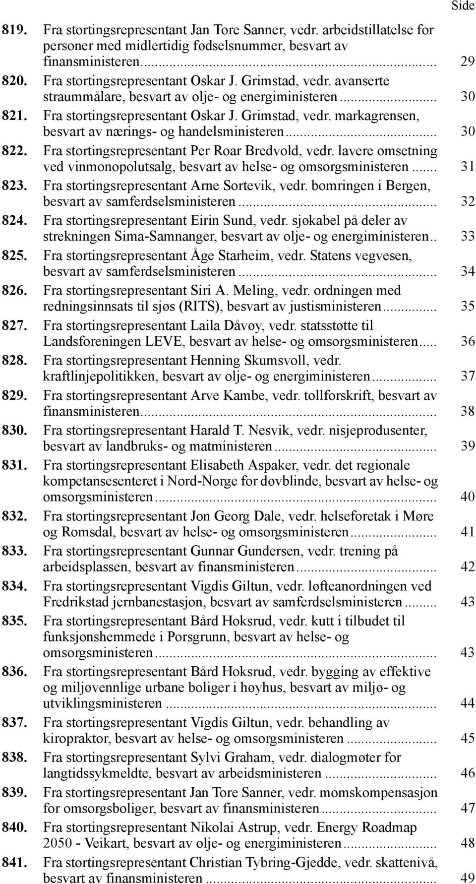 .. 30 822. Fra stortingsrepresentant Per Roar Bredvold, vedr. lavere omsetning ved vinmonopolutsalg, besvart av helse- og omsorgsministeren... 31 823. Fra stortingsrepresentant Arne Sortevik, vedr.