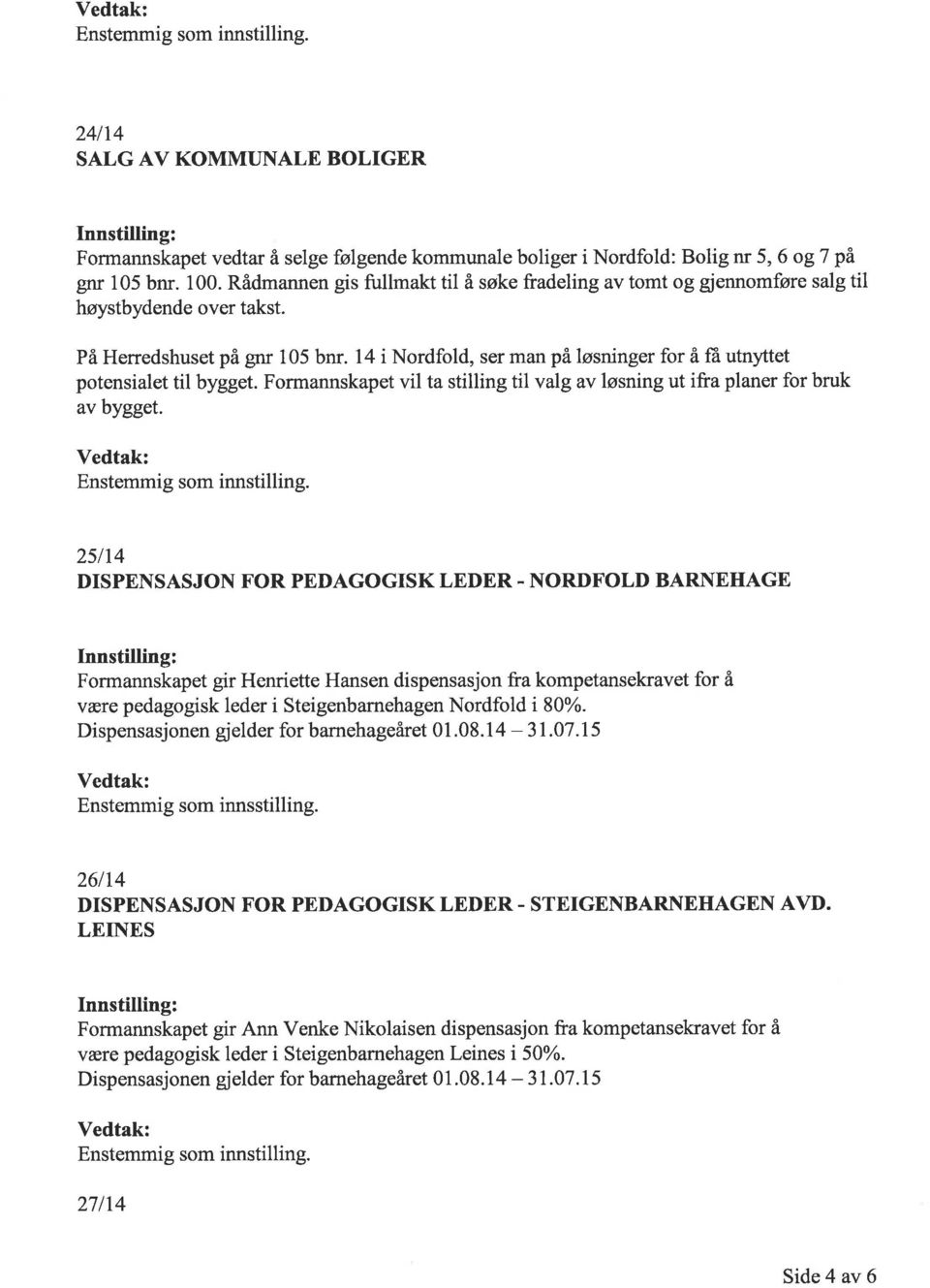 14 i Nordfold, ser man på løsninger for å få utnltet potensialet til bygget. Formannskapet vil ta stilling til valg av løsning ut ifra planer for bruk av bygget.