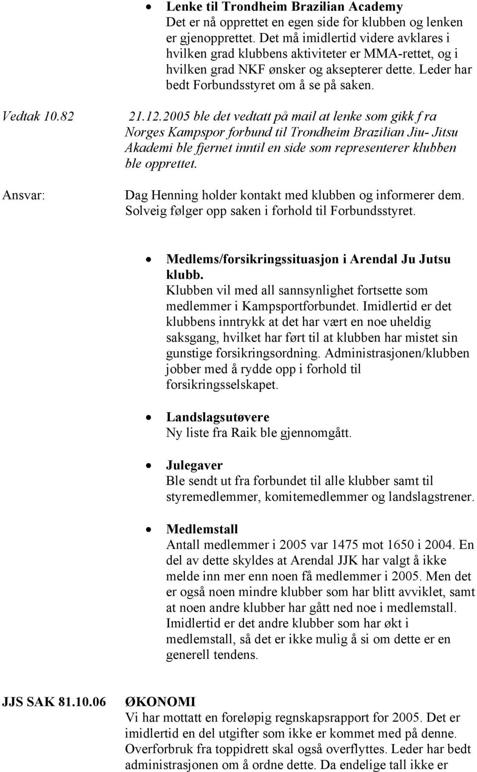 12.2005 ble det vedtatt på mail at lenke som gikk f ra Norges Kampspor forbund til Trondheim Brazilian Jiu- Jitsu Akademi ble fjernet inntil en side som representerer klubben ble opprettet.