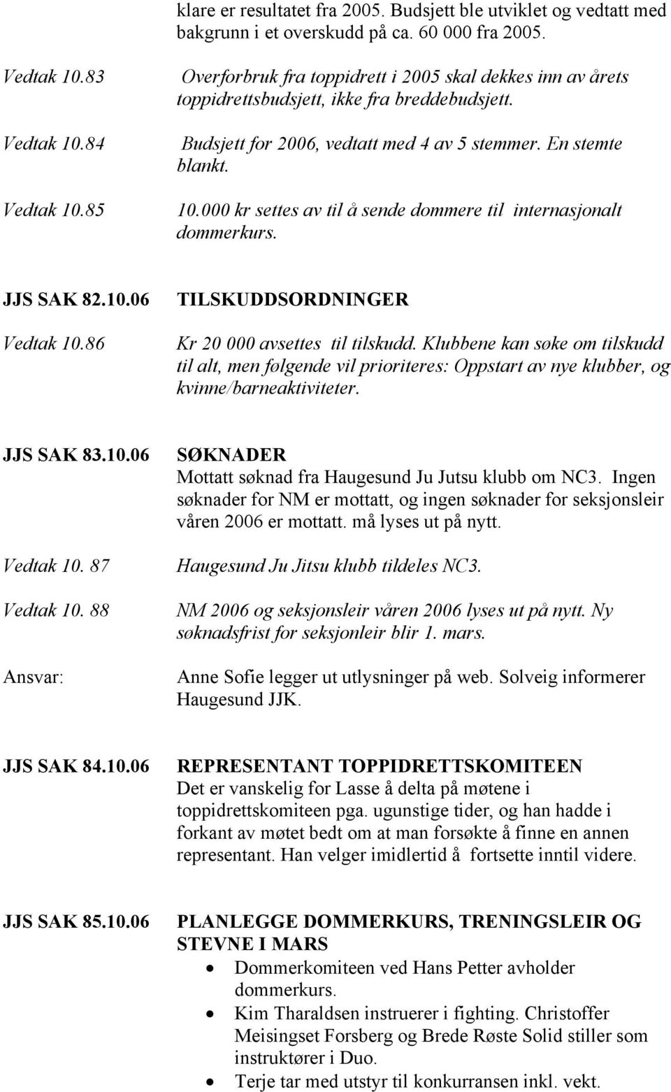 000 kr settes av til å sende dommere til internasjonalt dommerkurs. JJS SAK 82.10.06 Vedtak 10.86 TILSKUDDSORDNINGER Kr 20 000 avsettes til tilskudd.