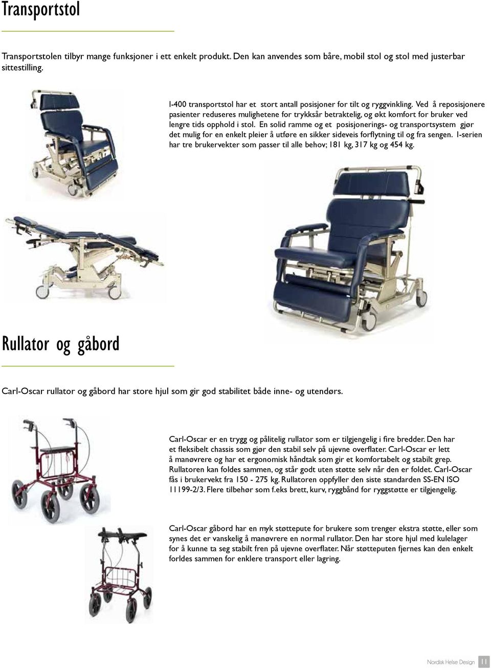 Ved å reposisjonere pasienter reduseres mulighetene for trykksår betraktelig, og økt komfort for bruker ved lengre tids opphold i stol.
