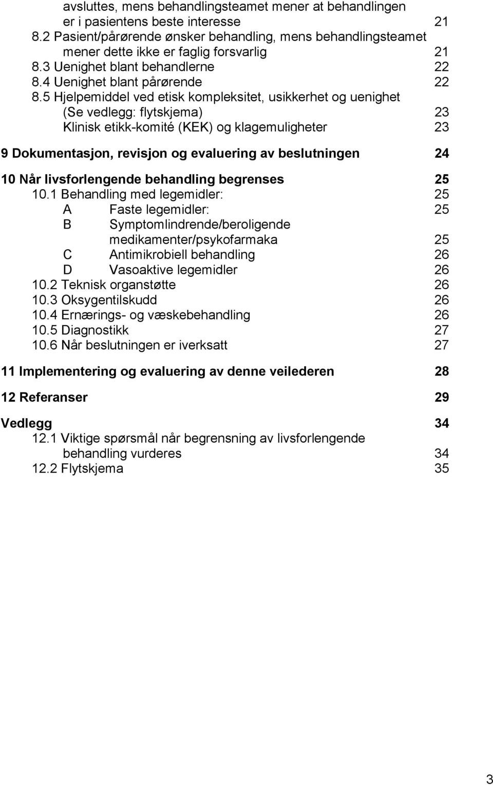 5 Hjelpemiddel ved etisk kompleksitet, usikkerhet og uenighet (Se vedlegg: flytskjema) 23 Klinisk etikk-komité (KEK) og klagemuligheter 23 9 Dokumentasjon, revisjon og evaluering av beslutningen 24