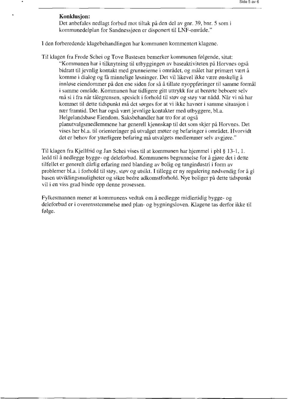 Til klagen fra Frode Schei og Tove Bastesen bemerker kommunen følgende, sitat: "Kommunen har i tilknytning til utbyggingen av baseaktiviteten på Horvnes også bidratt til jevnlig kontakt med